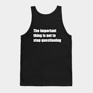 The important thing is not to stop questioning Tank Top